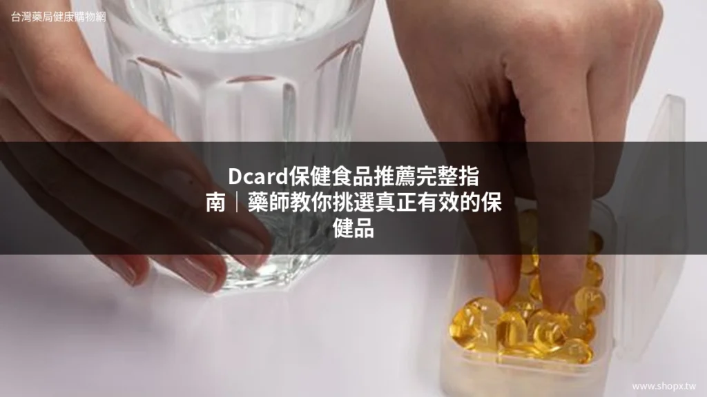 Dcard保健食品推薦完整指南|藥師教你挑選真正有效的保健品